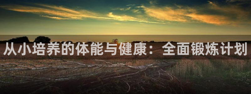 球速体育：从小培养的体能与健康：全面锻炼计划