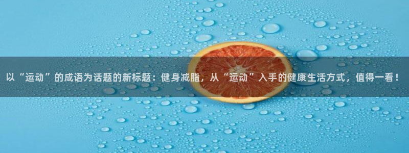 球速体育：以“运动”的成语为话题的新标题：健身减脂，从“运动”入手的健康生活方式，值得一看！