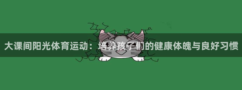 球速体育：大课间阳光体育运动：培养孩子们的健康体魄与良好习惯
