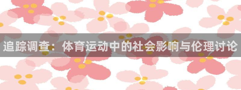 球速体育：追踪调查：体育运动中的社会影响与伦理讨论