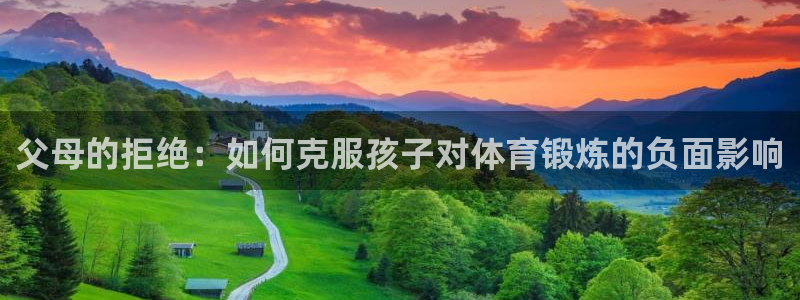 球速体育：父母的拒绝：如何克服孩子对体育锻炼的负面影响