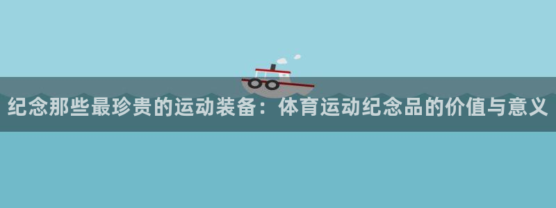 球速体育：纪念那些最珍贵的运动装备：体育运动纪念品的价值与意义
