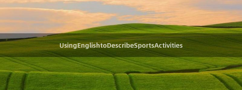 球速体育：UsingEnglishtoDescribeSportsActivities
